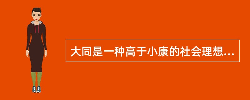 大同是一种高于小康的社会理想。基本特点可集中概括为“天下为公”四字，其主要表现在