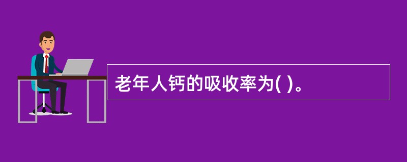 老年人钙的吸收率为( )。