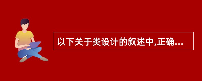 以下关于类设计的叙述中,正确的是(47)。(47)