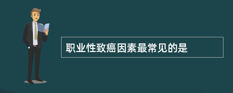 职业性致癌因素最常见的是