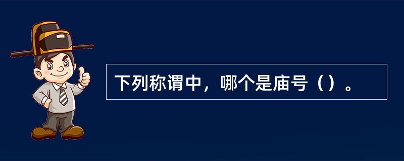 下列称谓中，哪个是庙号（）。