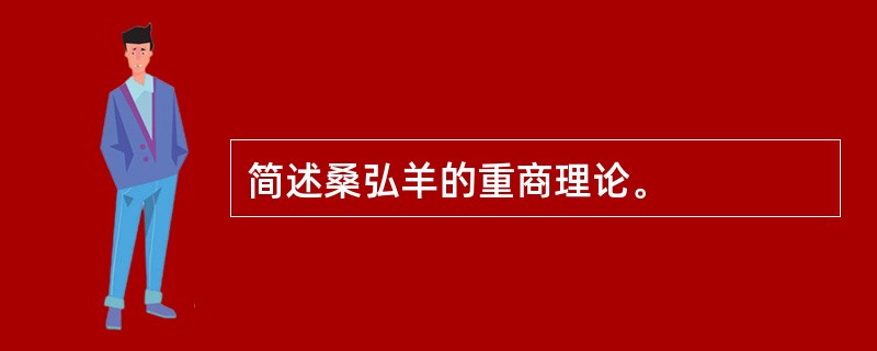 简述桑弘羊的重商理论。