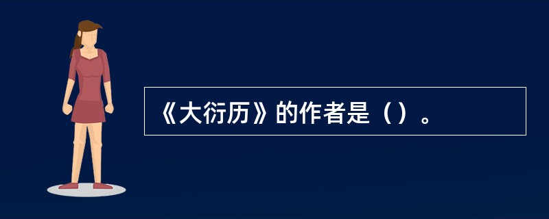 《大衍历》的作者是（）。