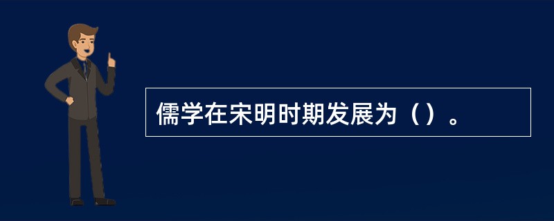 儒学在宋明时期发展为（）。