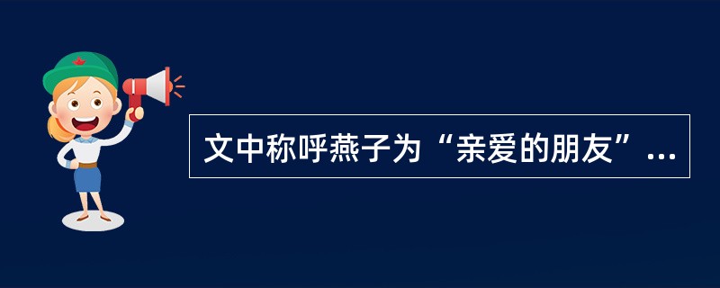 文中称呼燕子为“亲爱的朋友”,“像老朋友似的”,这样称呼的理由正确的一项是( )