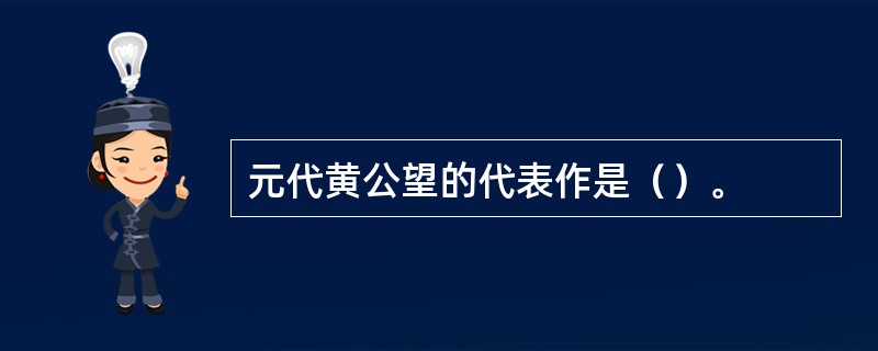 元代黄公望的代表作是（）。