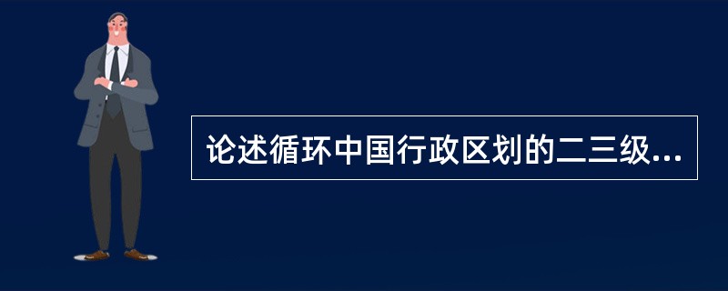 论述循环中国行政区划的二三级制的。