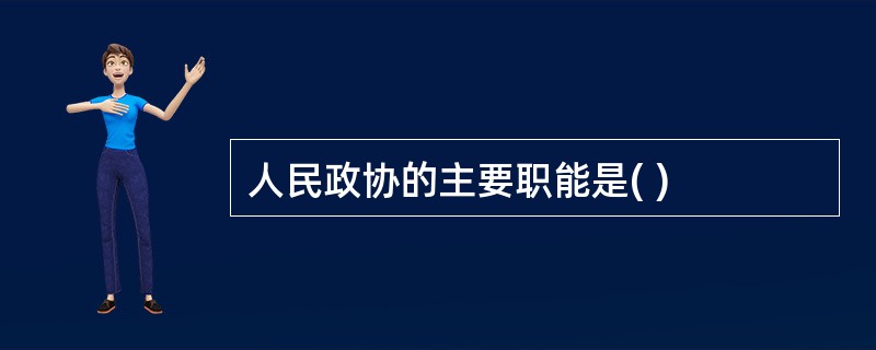 人民政协的主要职能是( )