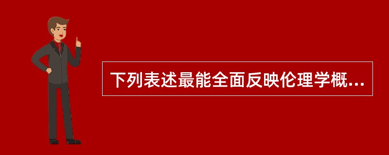 下列表述最能全面反映伦理学概念内涵的是