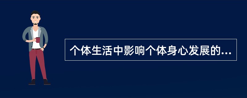 个体生活中影响个体身心发展的一切外部因素可以称为。