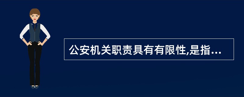 公安机关职责具有有限性,是指公安机关的职责是有范围的,超越范围就是越权。但是,在