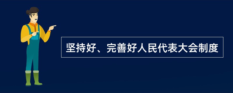 坚持好、完善好人民代表大会制度