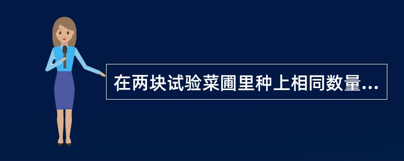 在两块试验菜圃里种上相同数量的西红柿苗,给一块菜圃加入镁盐但不给第二块加。第一块