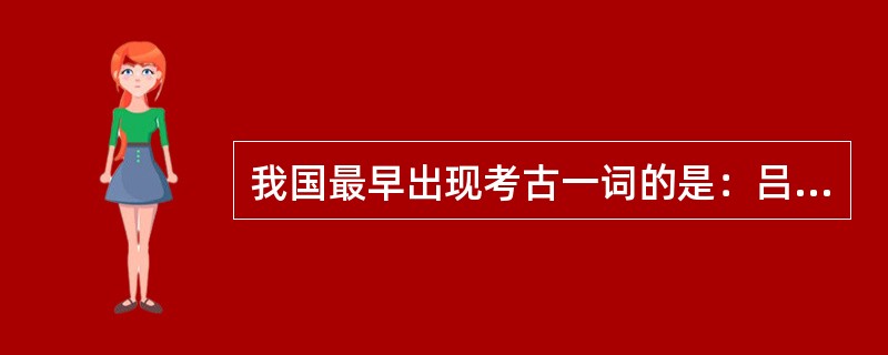 我国最早出现考古一词的是：吕大临，（）