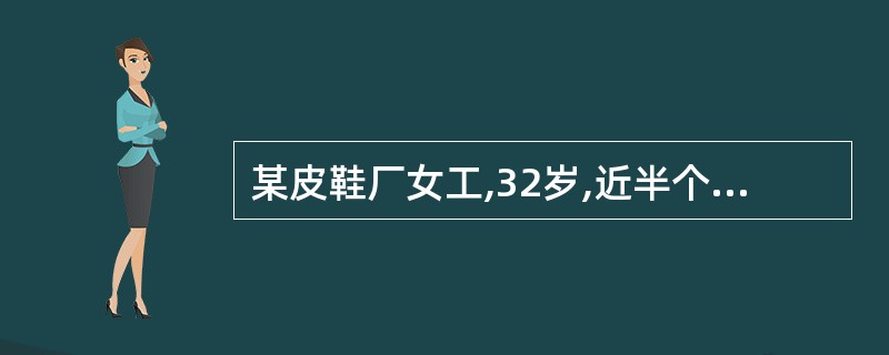 某皮鞋厂女工,32岁,近半个月时常感到头晕、失眠、四肢无力、鼻出血,因月经不止到