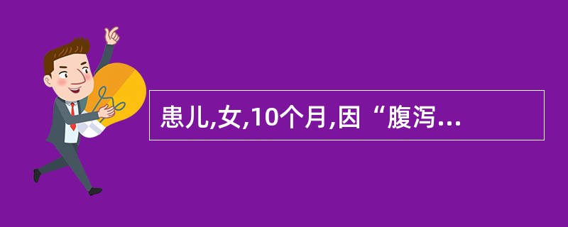 患儿,女,10个月,因“腹泻伴呕吐3天,尿少1天”入院。大便每天7~8次,量多,