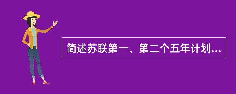 简述苏联第一、第二个五年计划的时间、领导者及重点和作用。