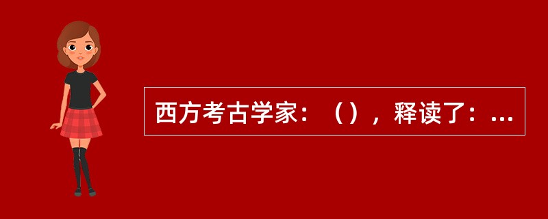 西方考古学家：（），释读了：罗塞塔碑上的线性文字奠定了埃及学的基础。