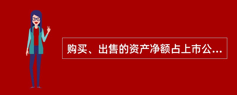 购买、出售的资产净额占上市公司最近1个会计年度经审计的合并财务会计报告期末净资产