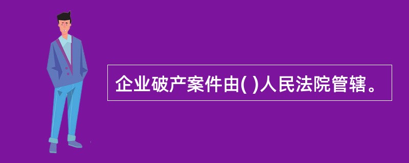 企业破产案件由( )人民法院管辖。
