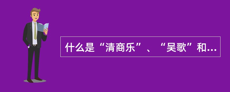 什么是“清商乐”、“吴歌”和“西曲”？