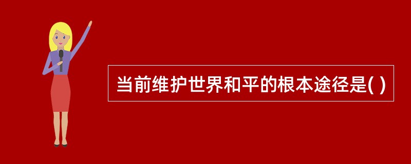 当前维护世界和平的根本途径是( )