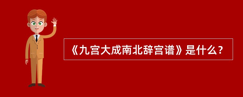 《九宫大成南北辞宫谱》是什么？