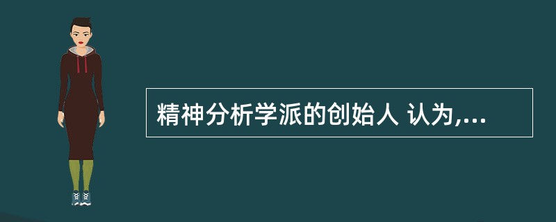 精神分析学派的创始人 认为,人的性本能是最基本的自然本能,是推动人的发展的潜在的