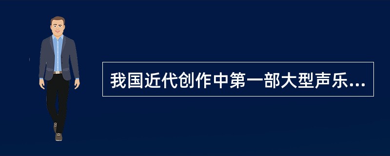 我国近代创作中第一部大型声乐套曲是什么？