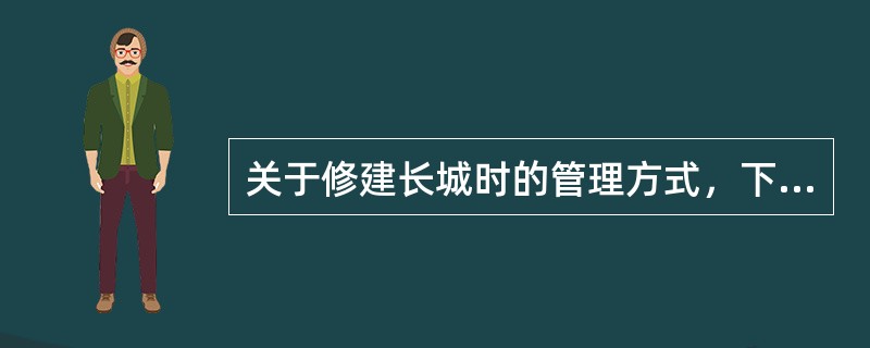 关于修建长城时的管理方式，下面说法错误的是（）