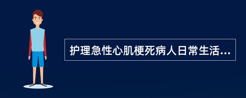 护理急性心肌梗死病人日常生活非常重要的是( )