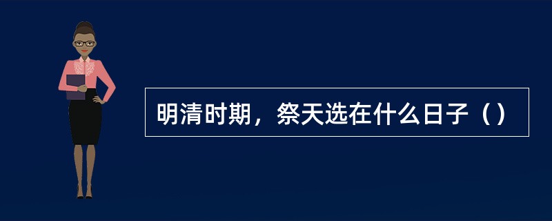 明清时期，祭天选在什么日子（）