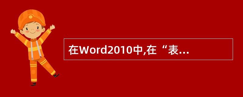 在Word2010中,在“表格属性”对话框中可以设置表格的对齐方式、行高和列宽等