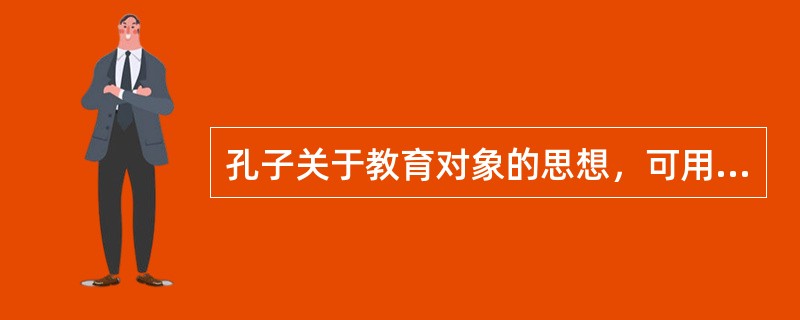 孔子关于教育对象的思想，可用他说的四个字概括（）