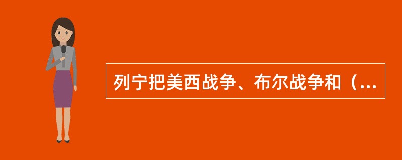 列宁把美西战争、布尔战争和（）并列为三次早期帝国主义战争