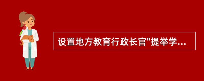 设置地方教育行政长官"提举学事司"是元代官学制度有别于宋代的特点之一。