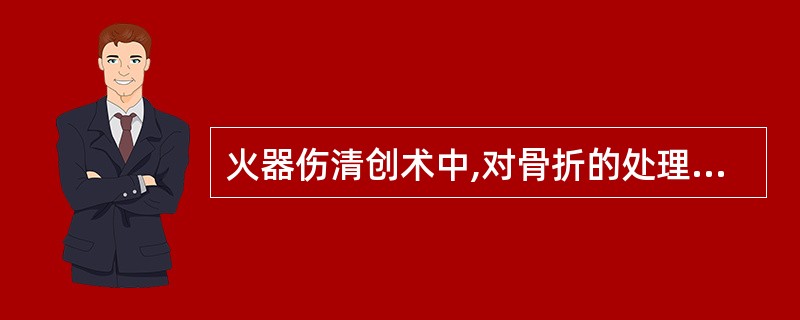 火器伤清创术中,对骨折的处理原则,错误的是