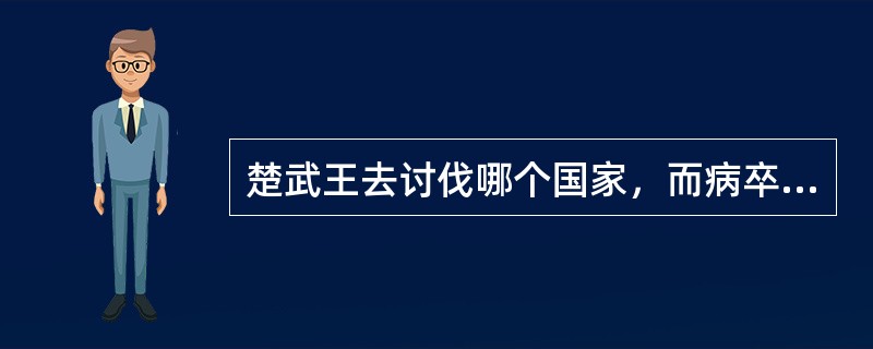 楚武王去讨伐哪个国家，而病卒于征途？