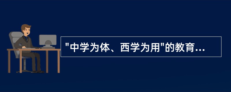 "中学为体、西学为用"的教育宗旨是维新运动时期提出的。
