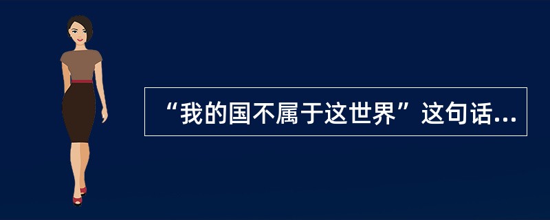 “我的国不属于这世界”这句话是谁说的？（）