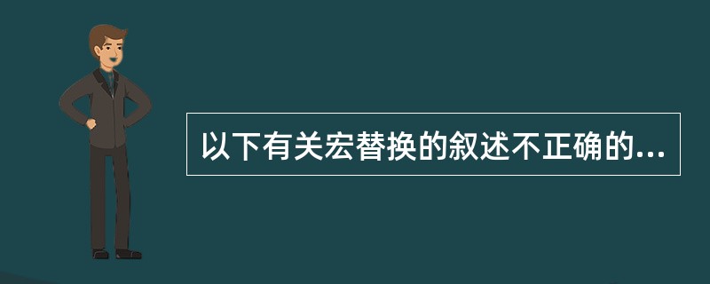 以下有关宏替换的叙述不正确的是( )A)双引号中出现的宏名不替换 B)使用宏定义