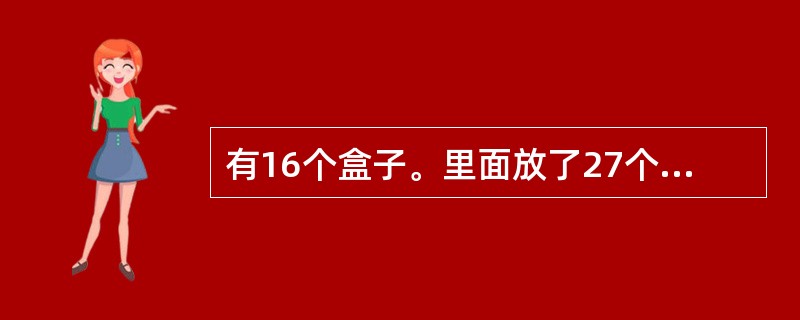 有16个盒子。里面放了27个小球,每个盒子放了1个、2个或者3个小球,其中放1个