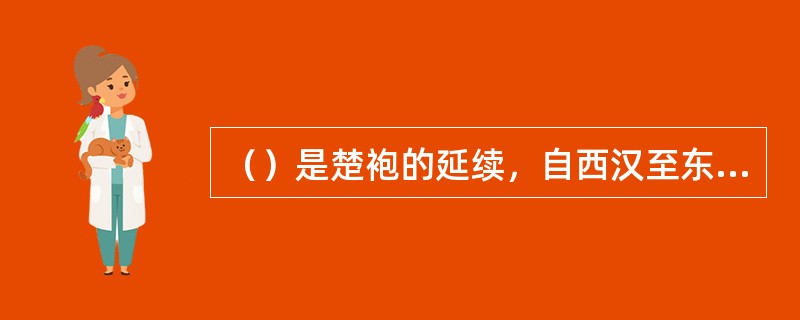 （）是楚袍的延续，自西汉至东汉逐渐普及，而最终取代曲裾，成为全社会都可以穿的典型