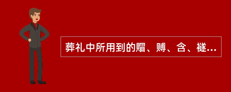 葬礼中所用到的賵、赙、含、襚都是什么意思？