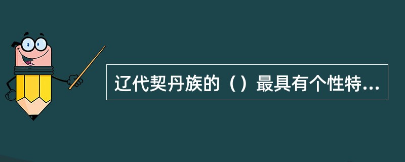 辽代契丹族的（）最具有个性特点。