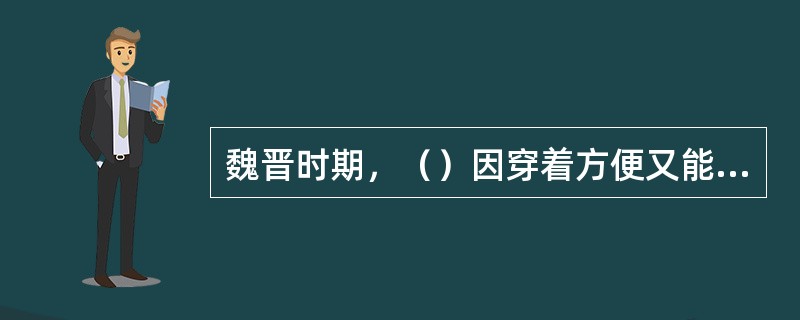 魏晋时期，（）因穿着方便又能体现人的洒脱和闲雅之风，所以大受欢迎，以至从文士到劳