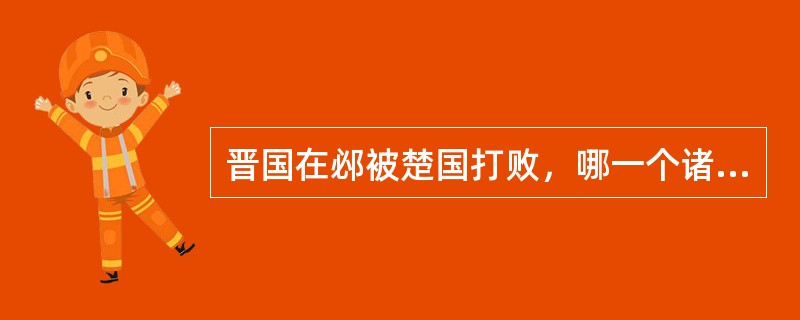 晋国在邲被楚国打败，哪一个诸侯国的军队帮助晋国军队逃跑？