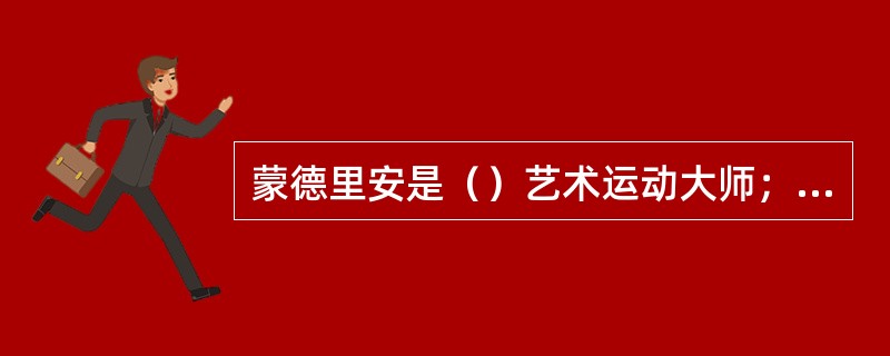 蒙德里安是（）艺术运动大师；康定斯基是俄国（）艺术运动大师；毕加索是（）画派大师