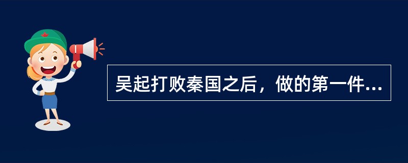 吴起打败秦国之后，做的第一件事是什么？