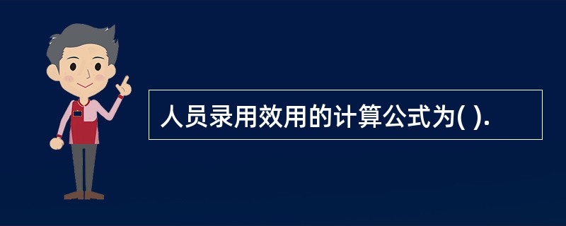 人员录用效用的计算公式为( ).